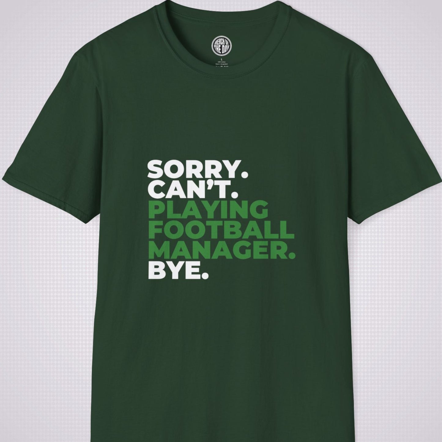 Forest Green t shirt on a light grey patterned background the text on the shirt reads sorry cant playing football manager bye the words playing football manager are in green the rest are in white