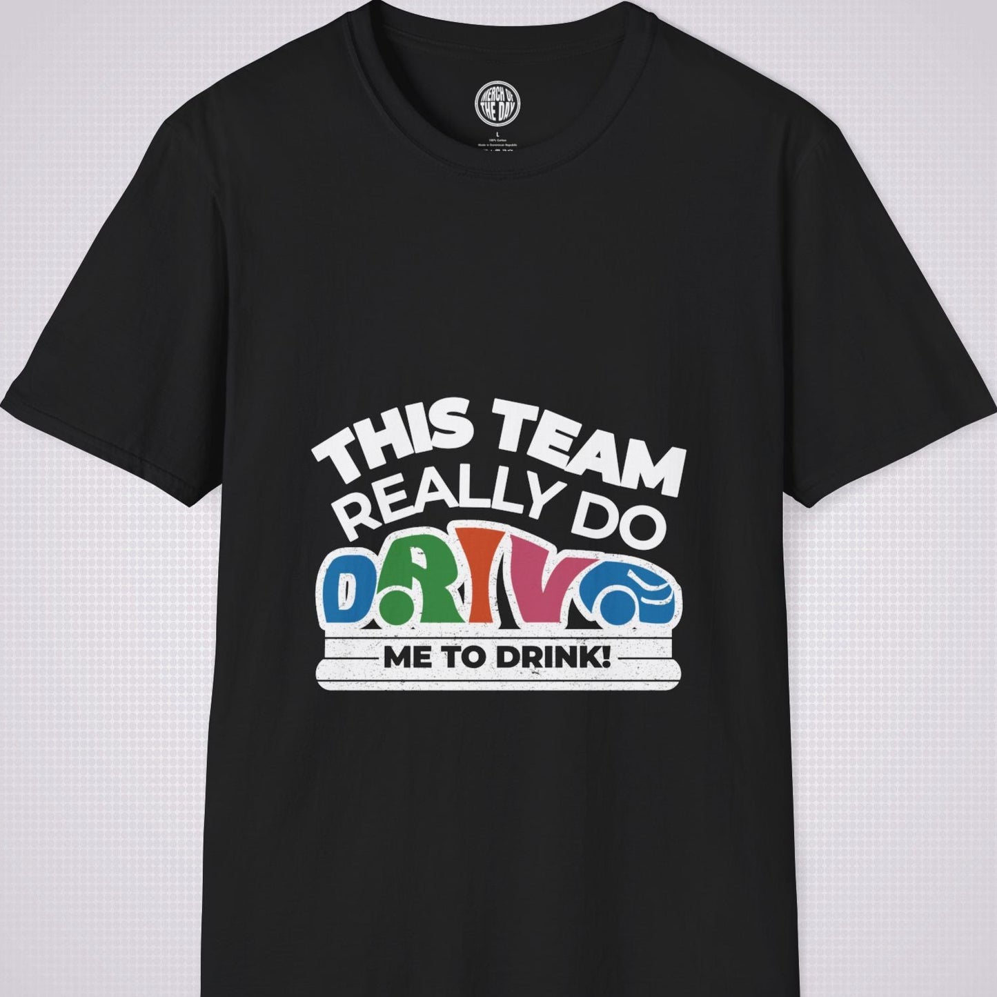 Black t shirt on a light grey dotted background the shirt graphic says the words 'this team really do' followed by a car shaped word which spells 'drive' then under that it reads the words 'me to drink'