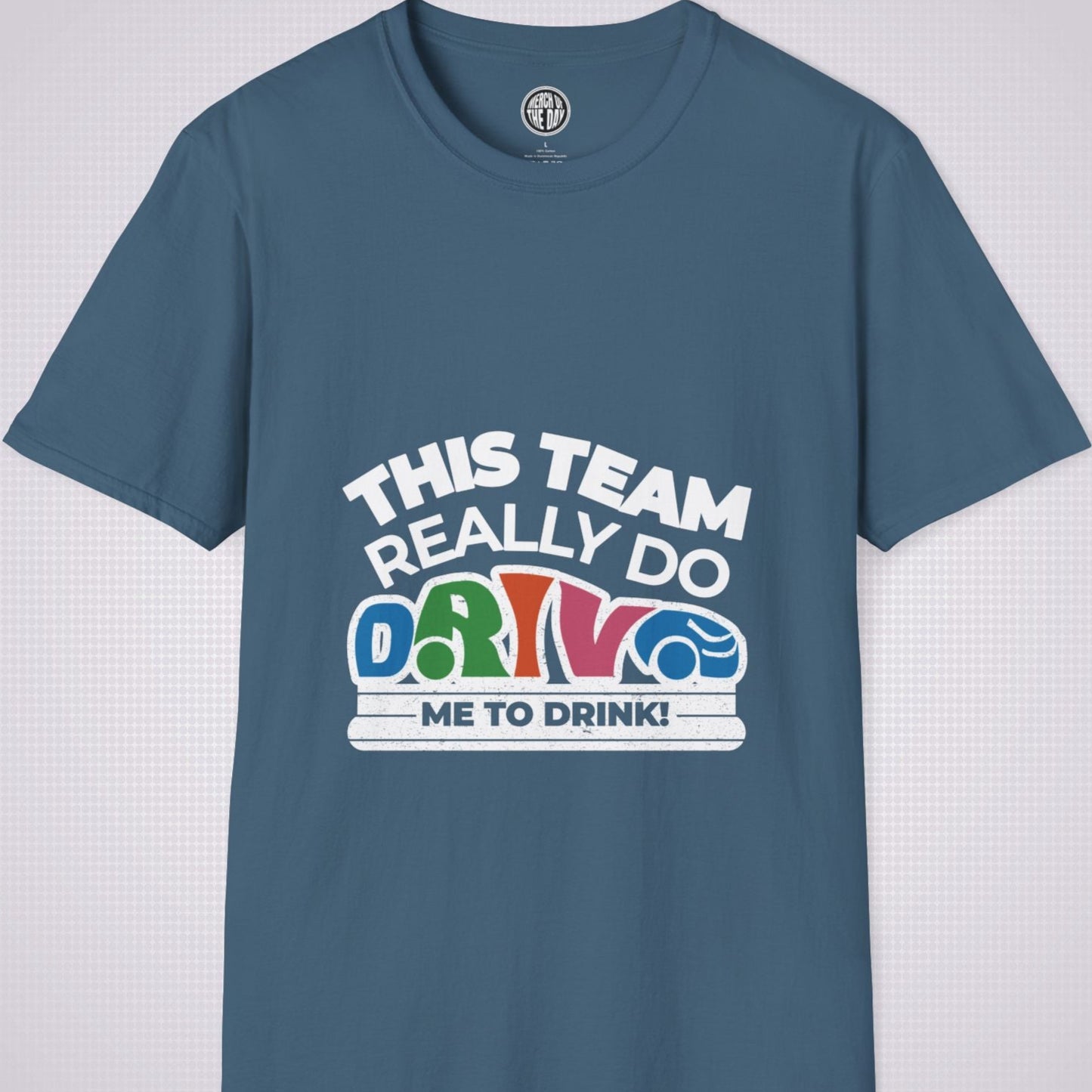 Indigo Blue t shirt on a light grey dotted background the shirt graphic says the words 'this team really do' followed by a car shaped word which spells 'drive' then under that it reads the words 'me to drink'