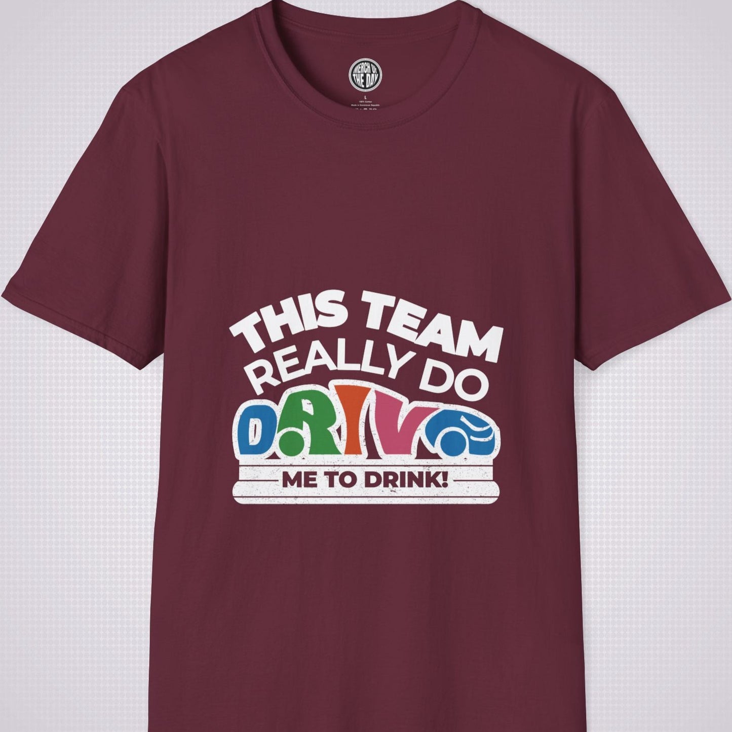 Maroon t shirt on a light grey dotted background the shirt graphic says the words 'this team really do' followed by a car shaped word which spells 'drive' then under that it reads the words 'me to drink'