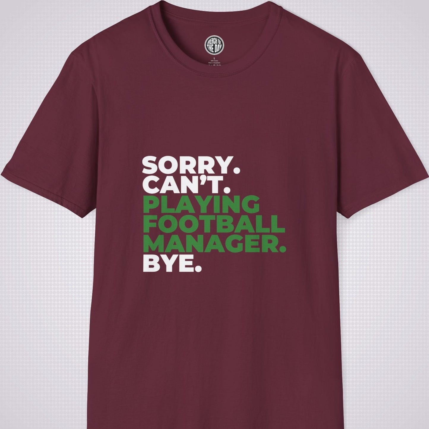 Maroon t shirt on a light grey patterned background the text on the shirt reads sorry cant playing football manager bye the words playing football manager are in green the rest are in white