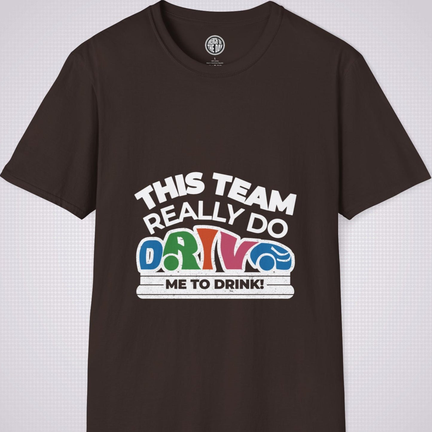 Brown t shirt on a light grey dotted background the shirt graphic says the words 'this team really do' followed by a car shaped word which spells 'drive' then under that it reads the words 'me to drink'