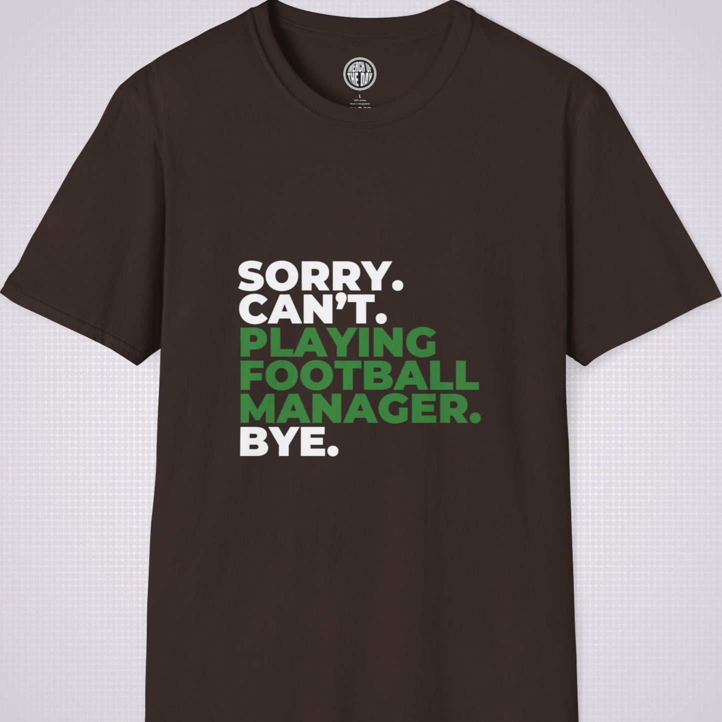 Brown t shirt on a light grey patterned background the text on the shirt reads sorry cant playing football manager bye the words playing football manager are in green the rest are in white