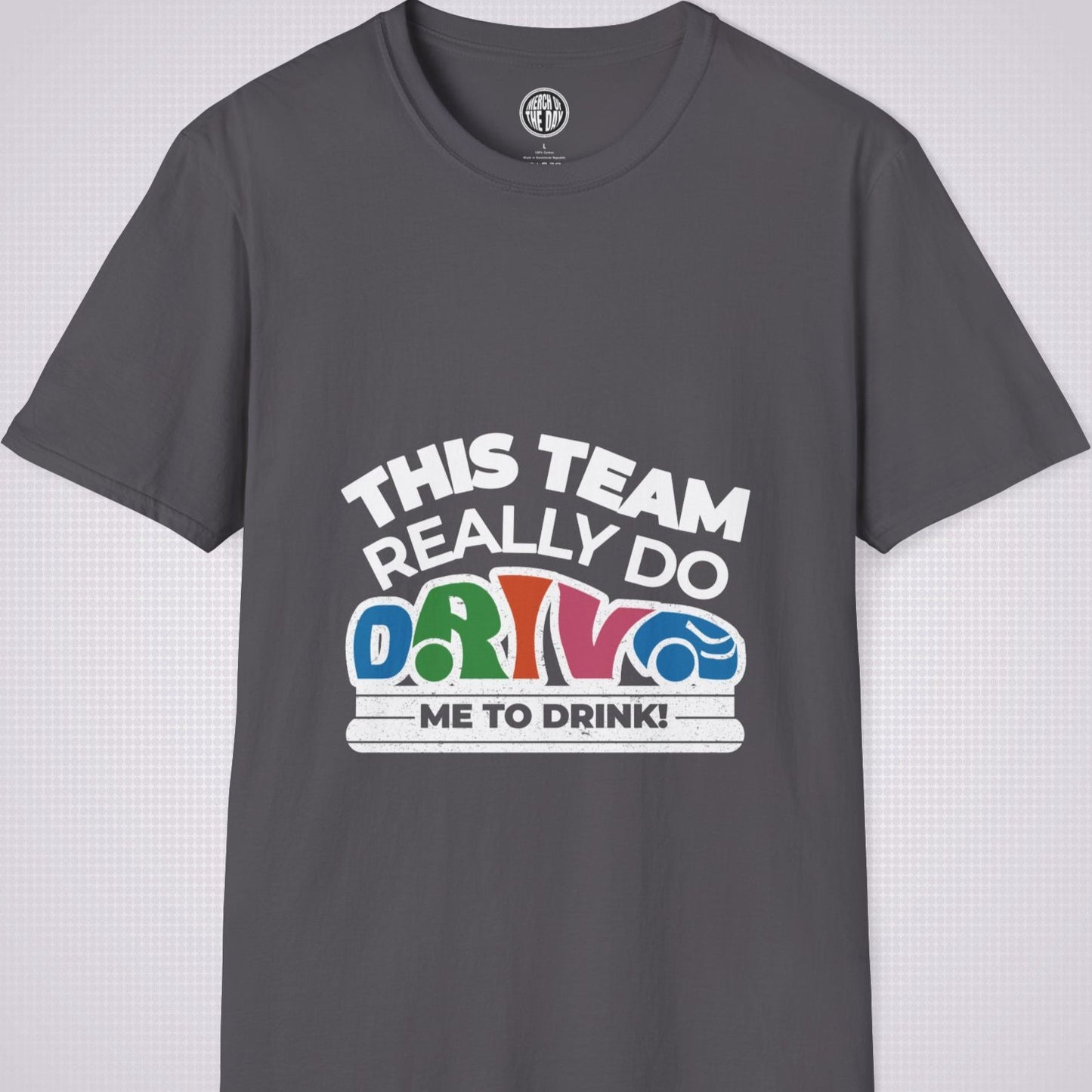 Charcoal t shirt on a light grey dotted background the shirt graphic says the words 'this team really do' followed by a car shaped word which spells 'drive' then under that it reads the words 'me to drink'